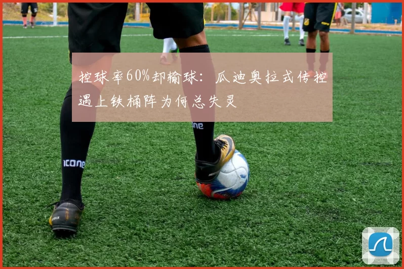 控球率60%却输球：瓜迪奥拉式传控遇上铁桶阵为何总失灵