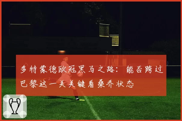 多特蒙德欧冠黑马之路：能否跨过巴黎这一关关键看桑乔状态