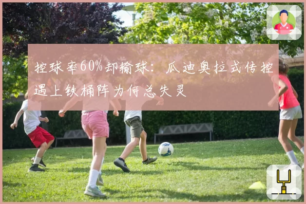 控球率60%却输球：瓜迪奥拉式传控遇上铁桶阵为何总失灵