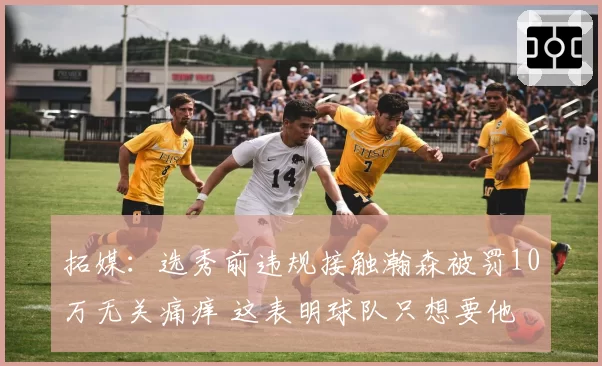 拓媒：选秀前违规接触瀚森被罚10万无关痛痒 这表明球队只想要他