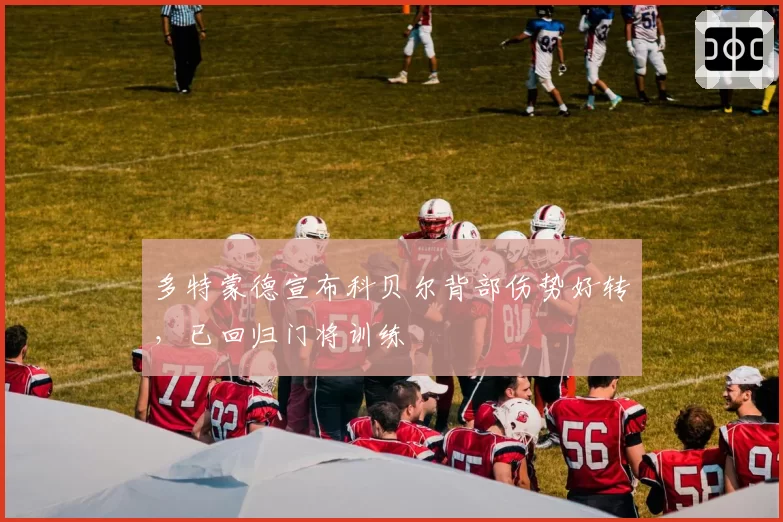 多特蒙德宣布科贝尔背部伤势好转，已回归门将训练