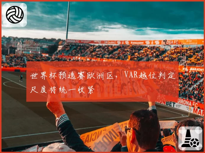 世界杯预选赛欧洲区，VAR越位判定尺度将统一收紧
