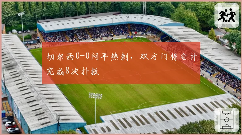 切尔西0-0闷平热刺,双方门将合计完成8次扑救