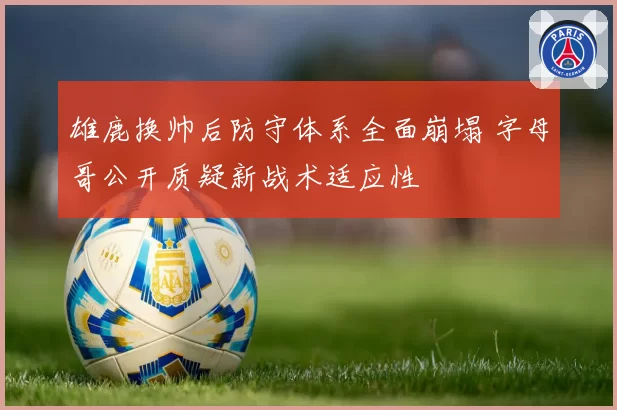 雄鹿换帅后防守体系全面崩塌 字母哥公开质疑新战术适应性