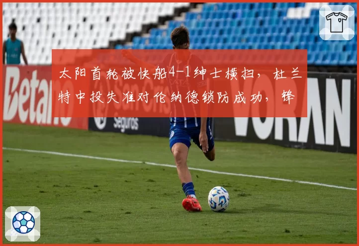 太阳首轮被快船4-1绅士横扫，杜兰特中投失准对伦纳德锁防成功，锋线王牌对决一边倒