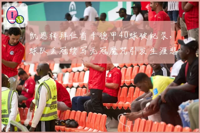 凯恩转拜仁首季德甲40球破纪录，球队丢冠续写无冠魔咒引发生涯悲剧