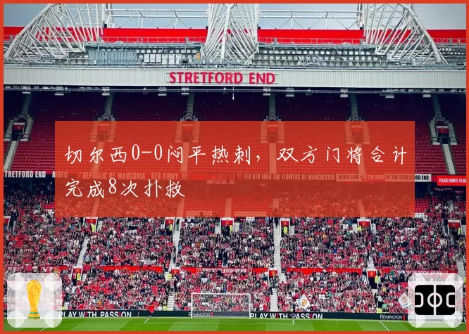 切尔西0-0闷平热刺,双方门将合计完成8次扑救