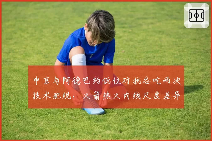申京与阿德巴约低位对抗各吃两次技术犯规，火箭热火内线尺度差异对比裁判口头警告
