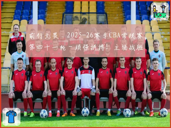 前行无畏 _ 2025-26赛季CBA常规赛第四十一轮 - 顽强拼搏！主场战胜福建！