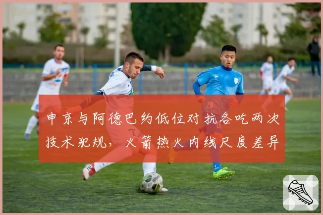 申京与阿德巴约低位对抗各吃两次技术犯规，火箭热火内线尺度差异对比裁判口头警告