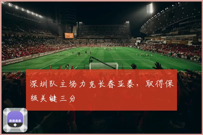 深圳队主场力克长春亚泰，取得保级关键三分