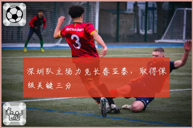 深圳队主场力克长春亚泰，取得保级关键三分