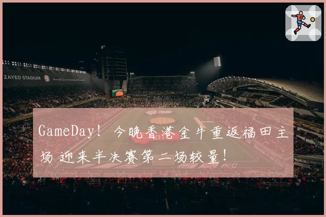 GameDay！今晚香港金牛重返福田主场 迎来半决赛第二场较量！