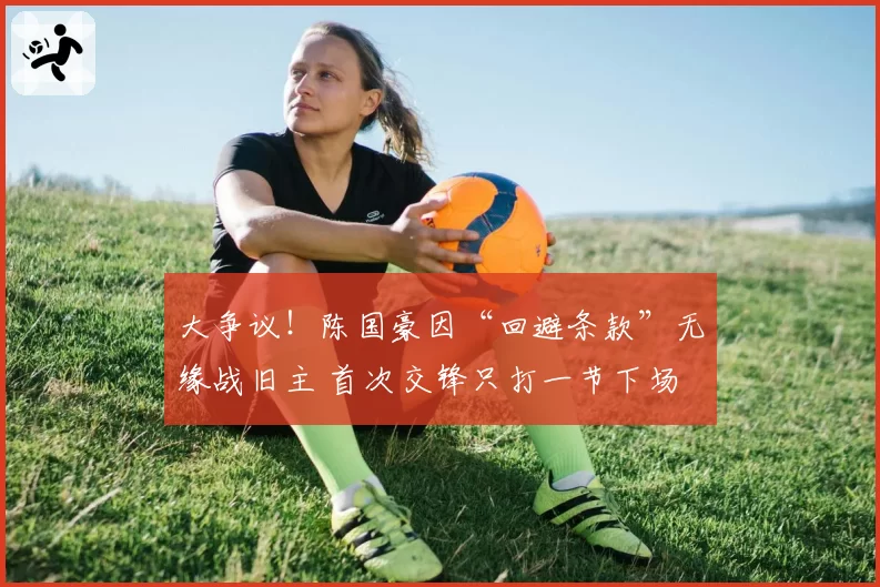 大争议！陈国豪因“回避条款”无缘战旧主 首次交锋只打一节下场