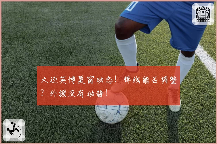 大连英博夏窗动态！锋线能否调整？外援没有动静！