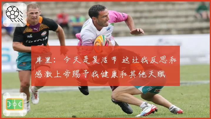 库里：今天是复活节 这让我反思和感激上帝赐予我健康和其他天赋