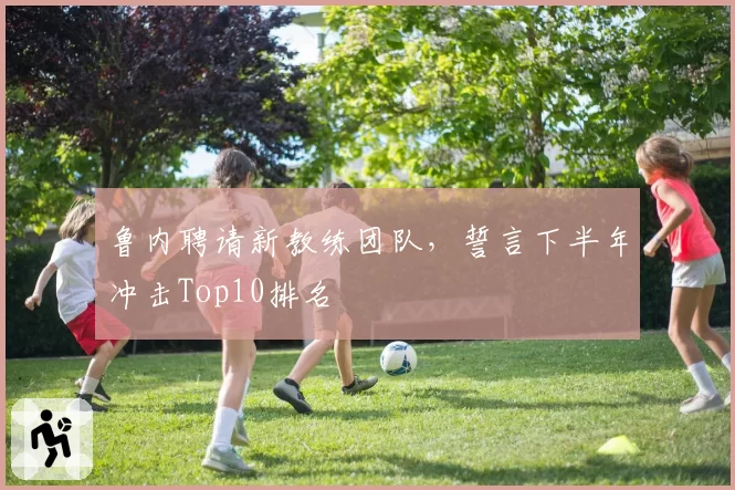 鲁内聘请新教练团队，誓言下半年冲击Top10排名
