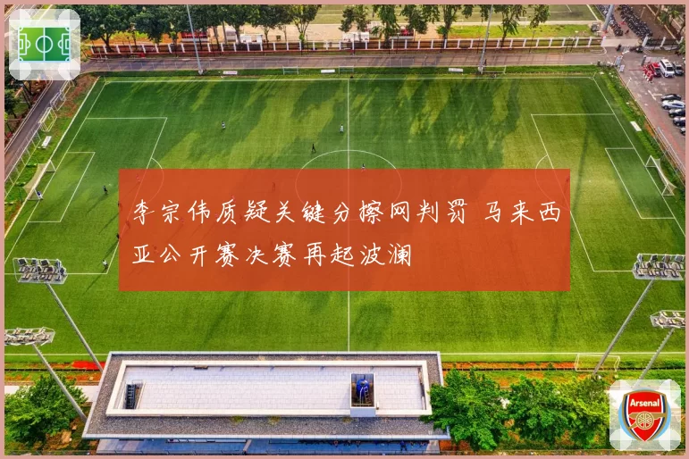 李宗伟质疑关键分擦网判罚 马来西亚公开赛决赛再起波澜