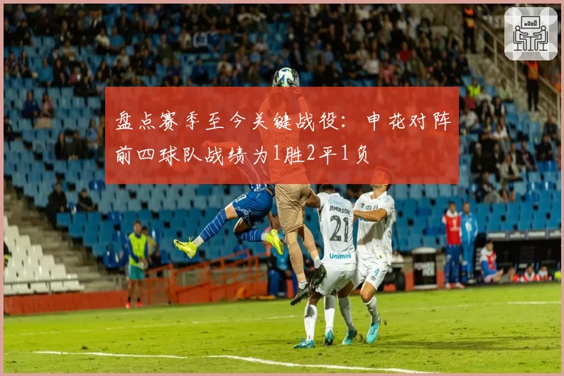 盘点赛季至今关键战役：申花对阵前四球队战绩为1胜2平1负